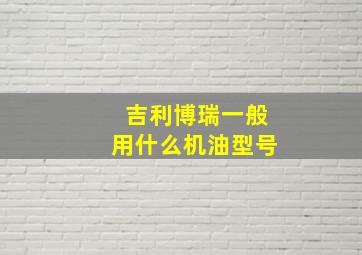 吉利博瑞一般用什么机油型号