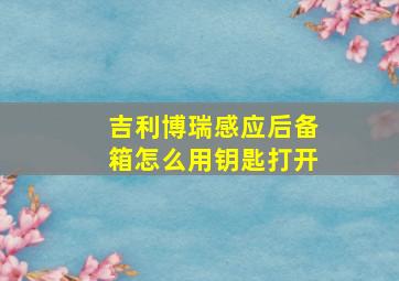 吉利博瑞感应后备箱怎么用钥匙打开