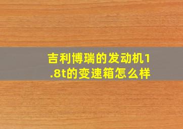 吉利博瑞的发动机1.8t的变速箱怎么样