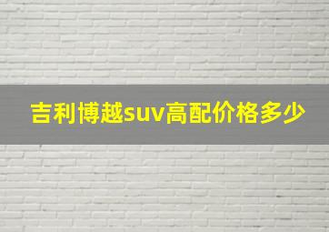 吉利博越suv高配价格多少