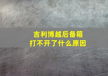 吉利博越后备箱打不开了什么原因