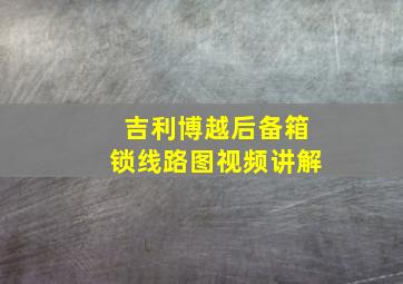 吉利博越后备箱锁线路图视频讲解