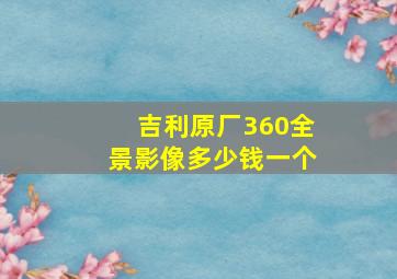 吉利原厂360全景影像多少钱一个