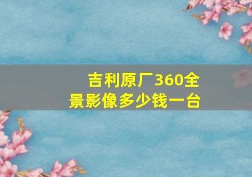 吉利原厂360全景影像多少钱一台