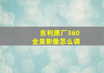 吉利原厂360全景影像怎么调