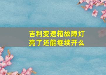 吉利变速箱故障灯亮了还能继续开么