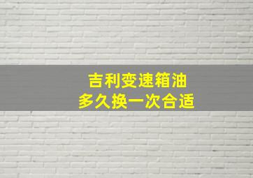 吉利变速箱油多久换一次合适