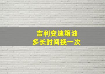 吉利变速箱油多长时间换一次