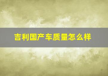 吉利国产车质量怎么样