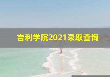 吉利学院2021录取查询