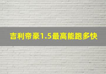 吉利帝豪1.5最高能跑多快