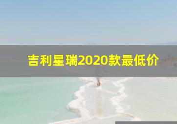 吉利星瑞2020款最低价