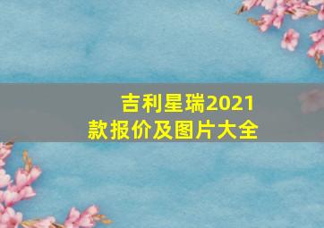 吉利星瑞2021款报价及图片大全