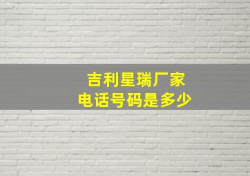 吉利星瑞厂家电话号码是多少