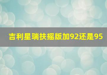 吉利星瑞扶摇版加92还是95