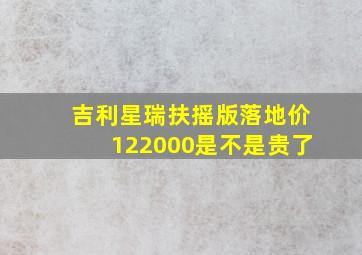 吉利星瑞扶摇版落地价122000是不是贵了