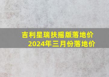 吉利星瑞扶摇版落地价2024年三月份落地价