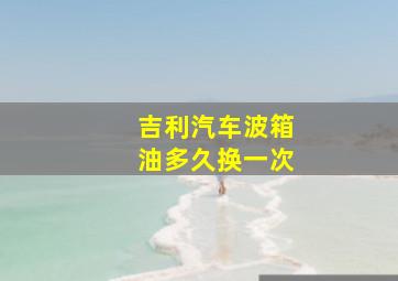 吉利汽车波箱油多久换一次