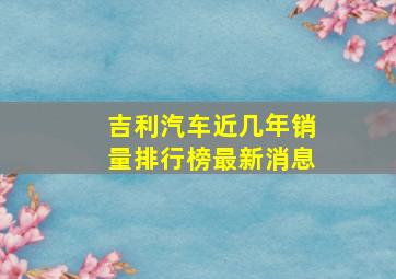 吉利汽车近几年销量排行榜最新消息