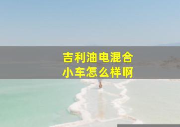 吉利油电混合小车怎么样啊