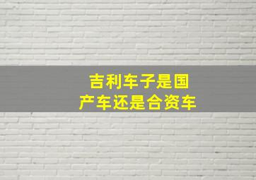 吉利车子是国产车还是合资车