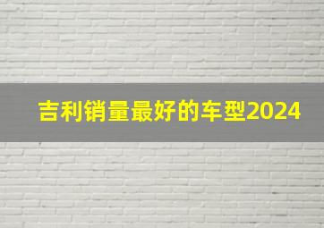 吉利销量最好的车型2024