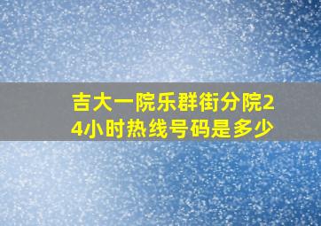 吉大一院乐群街分院24小时热线号码是多少