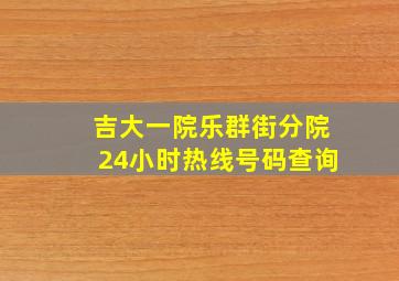 吉大一院乐群街分院24小时热线号码查询