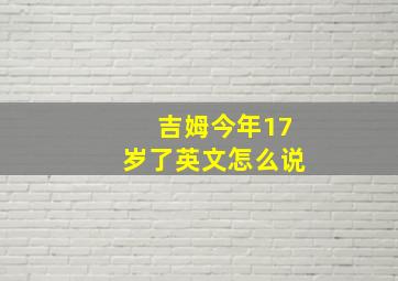 吉姆今年17岁了英文怎么说