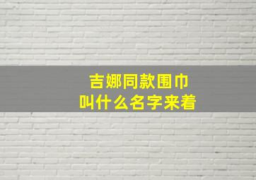 吉娜同款围巾叫什么名字来着