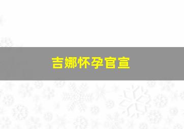 吉娜怀孕官宣