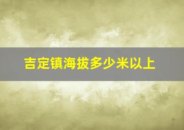 吉定镇海拔多少米以上