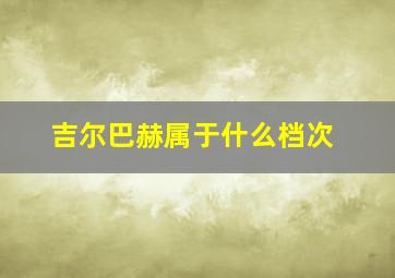 吉尔巴赫属于什么档次