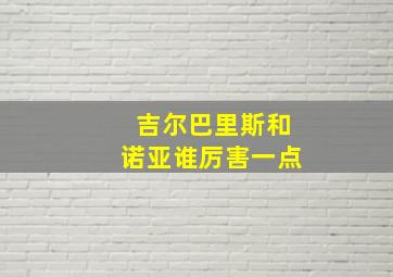 吉尔巴里斯和诺亚谁厉害一点