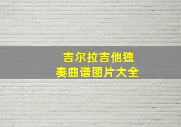 吉尔拉吉他独奏曲谱图片大全