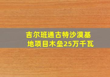 吉尔班通古特沙漠基地项目木垒25万千瓦