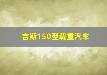 吉斯150型载重汽车