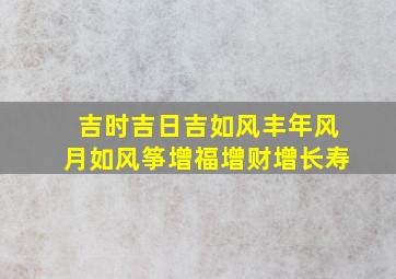 吉时吉日吉如风丰年风月如风筝增福增财增长寿