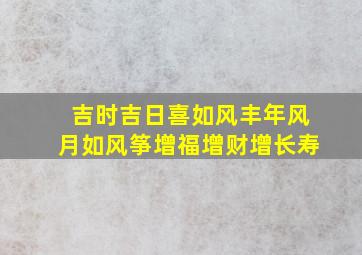 吉时吉日喜如风丰年风月如风筝增福增财增长寿