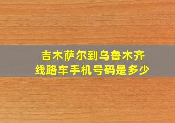 吉木萨尔到乌鲁木齐线路车手机号码是多少