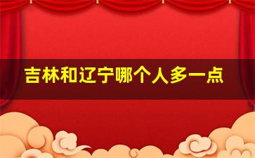 吉林和辽宁哪个人多一点