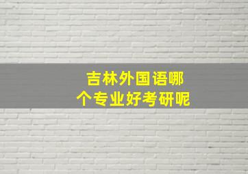 吉林外国语哪个专业好考研呢