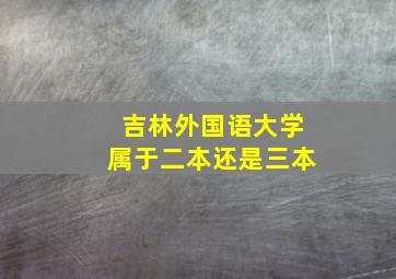 吉林外国语大学属于二本还是三本