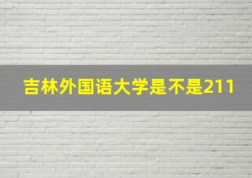 吉林外国语大学是不是211