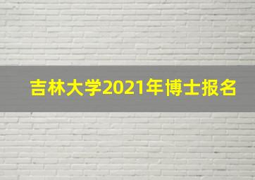 吉林大学2021年博士报名