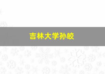 吉林大学孙皎