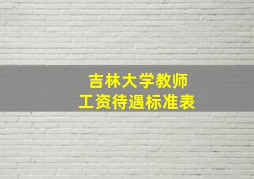 吉林大学教师工资待遇标准表