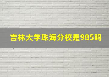 吉林大学珠海分校是985吗