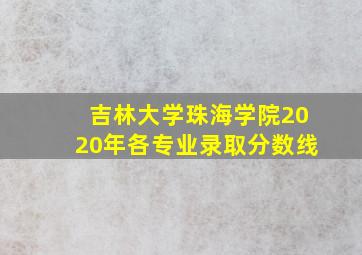 吉林大学珠海学院2020年各专业录取分数线