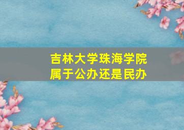 吉林大学珠海学院属于公办还是民办